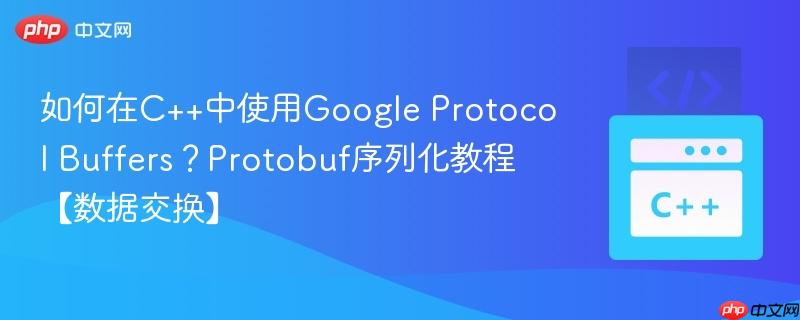 如何在C++中使用Google Protocol Buffers？Protobuf序列化教程【数据交换】