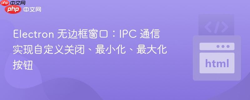 Electron 无边框窗口：IPC 通信实现自定义关闭、最小化、最大化按钮