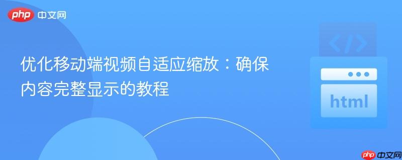 优化移动端视频自适应缩放：确保内容完整显示的教程