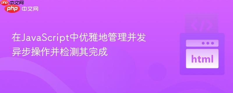 在JavaScript中优雅地管理并发异步操作并检测其完成