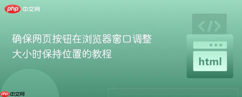 确保网页按钮在浏览器窗口调整大小时保持位置的教程