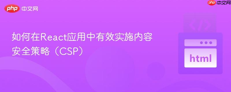 如何在React应用中有效实施内容安全策略（CSP）