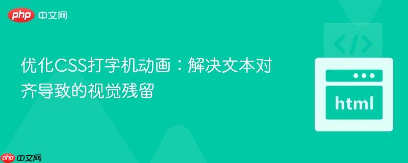 优化CSS打字机动画：解决文本对齐导致的视觉残留