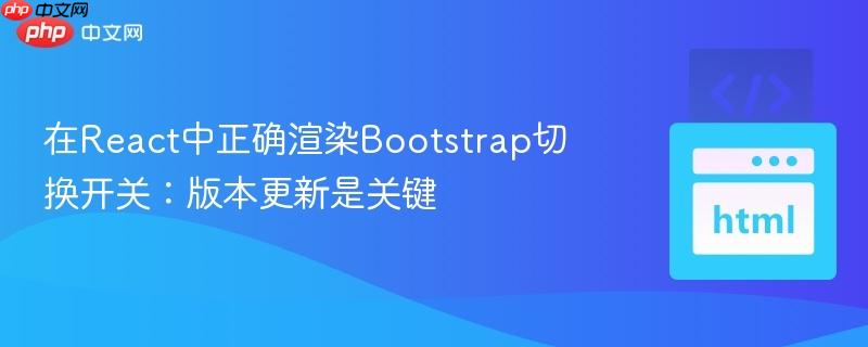 在React中正确渲染Bootstrap切换开关：版本更新是关键
