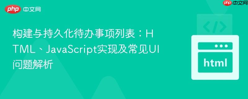 构建与持久化待办事项列表：HTML、JavaScript实现及常见UI问题解析