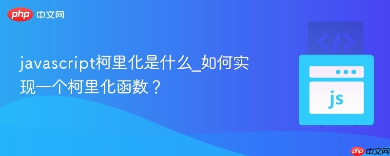 javascript柯里化是什么_如何实现一个柯里化函数？