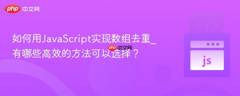 如何用JavaScript实现数组去重_有哪些高效的方法可以选择？