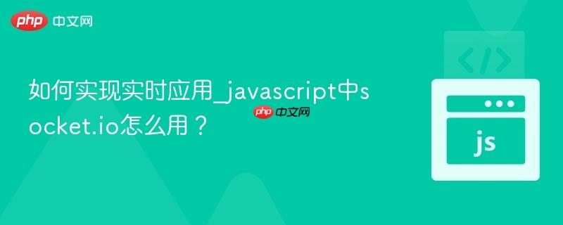 如何实现实时应用_javascript中socket.io怎么用？