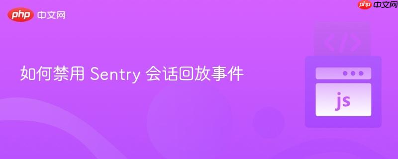如何禁用 Sentry 会话回放事件