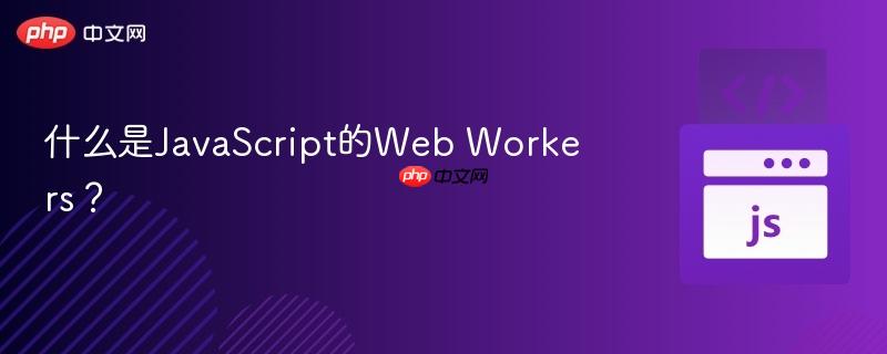 什么是JavaScript的Web Workers？