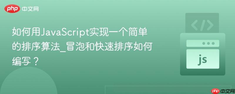 如何用JavaScript实现一个简单的排序算法_冒泡和快速排序如何编写？