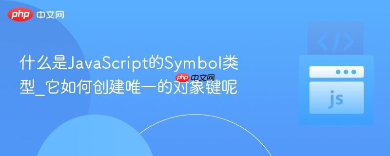 什么是JavaScript的Symbol类型_它如何创建唯一的对象键呢