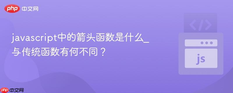 javascript中的箭头函数是什么_与传统函数有何不同？