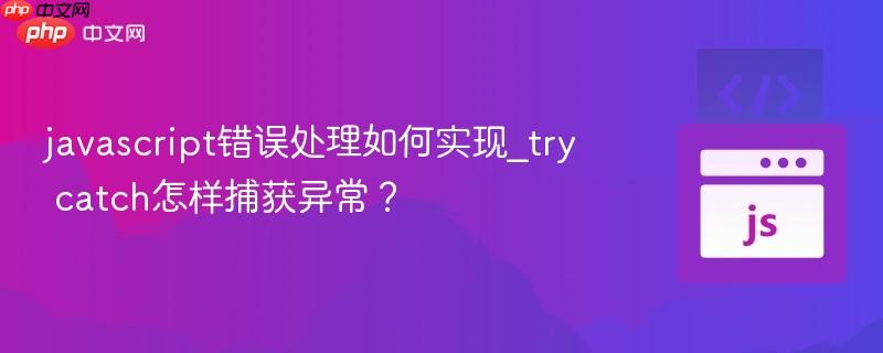 javascript错误处理如何实现_try catch怎样捕获异常？