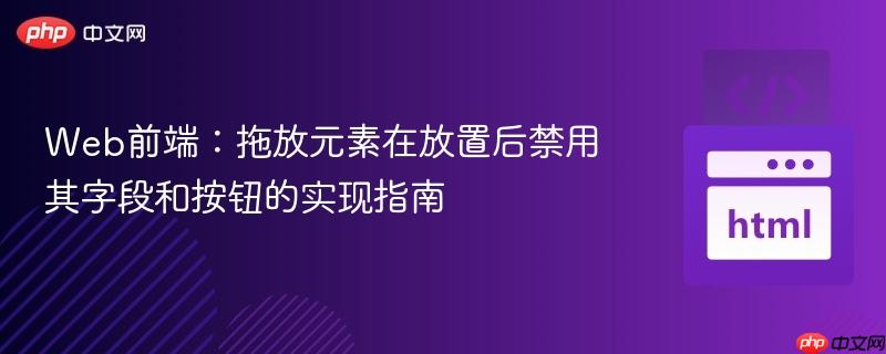 Web前端：拖放元素在放置后禁用其字段和按钮的实现指南