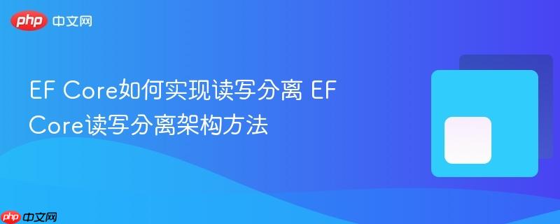 EF Core如何实现读写分离 EF Core读写分离架构方法