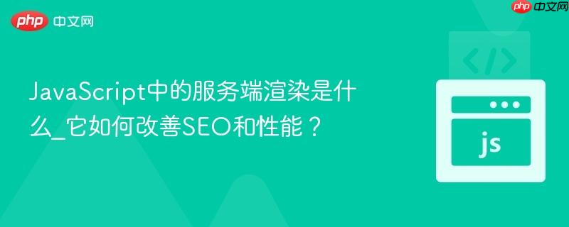 JavaScript中的服务端渲染是什么_它如何改善SEO和性能？