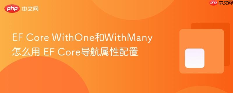 EF Core WithOne和WithMany怎么用 EF Core导航属性配置