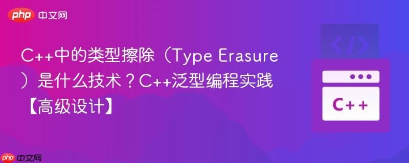 C++中的类型擦除（Type Erasure）是什么技术？C++泛型编程实践【高级设计】