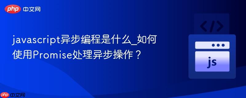 javascript异步编程是什么_如何使用Promise处理异步操作？