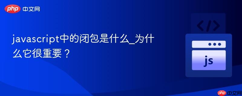 javascript中的闭包是什么_为什么它很重要？