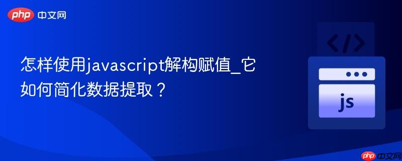 怎样使用javascript解构赋值_它如何简化数据提取？