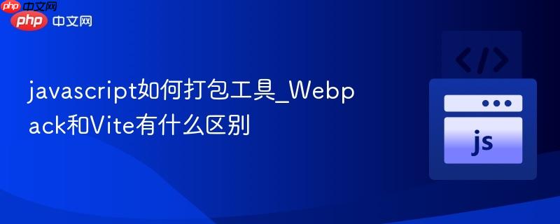 javascript如何打包工具_Webpack和Vite有什么区别