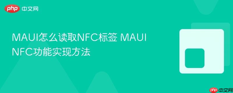 MAUI怎么读取NFC标签 MAUI NFC功能实现方法