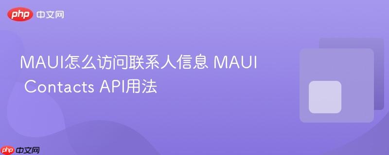 MAUI怎么访问联系人信息 MAUI Contacts API用法