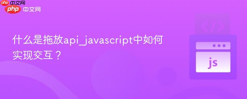 什么是拖放api_javascript中如何实现交互？