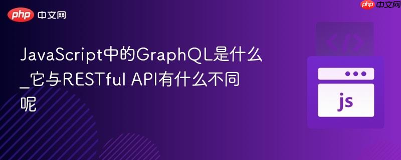 JavaScript中的GraphQL是什么_它与RESTful API有什么不同呢