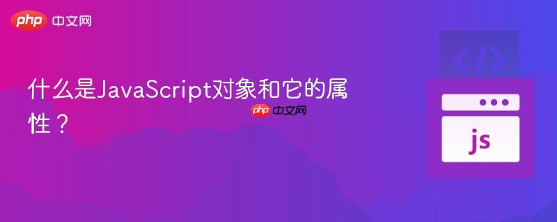 什么是JavaScript对象和它的属性？