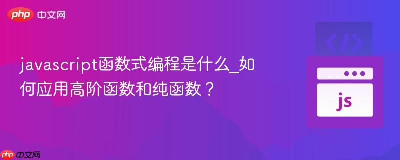 javascript函数式编程是什么_如何应用高阶函数和纯函数？