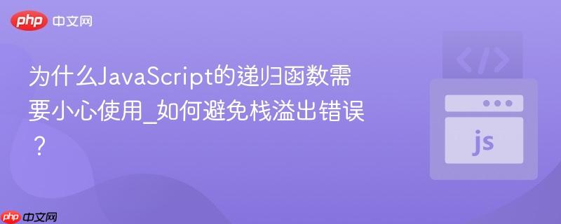 为什么JavaScript的递归函数需要小心使用_如何避免栈溢出错误？