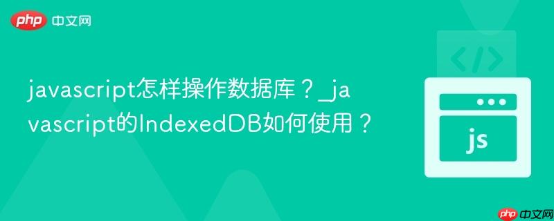 javascript怎样操作数据库？_javascript的IndexedDB如何使用？