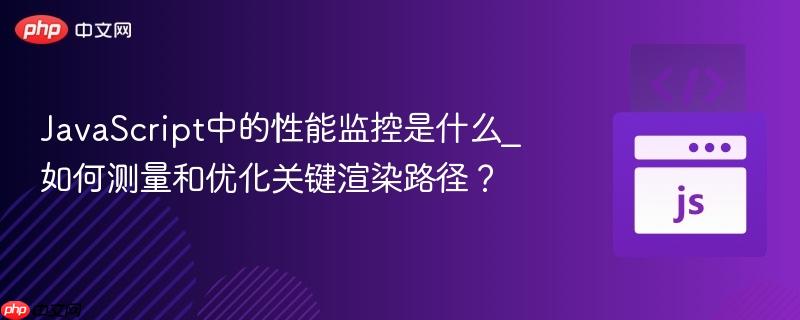 JavaScript中的性能监控是什么_如何测量和优化关键渲染路径？