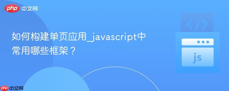 如何构建单页应用_javascript中常用哪些框架？