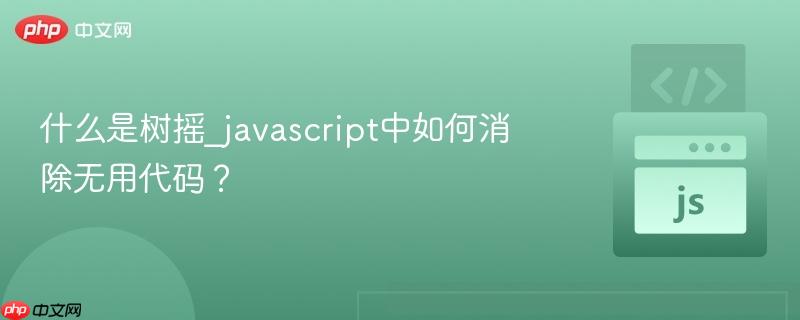 什么是树摇_javascript中如何消除无用代码？