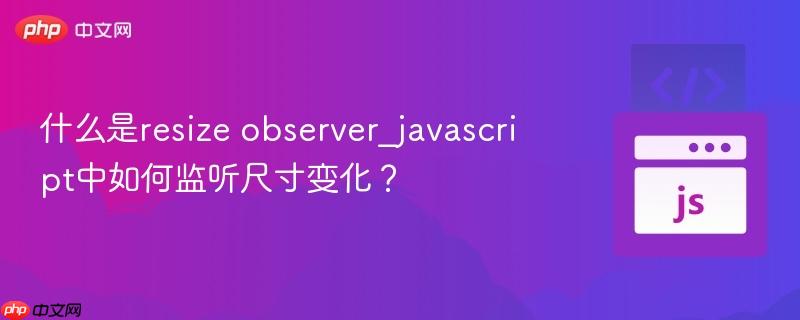 什么是resize observer_javascript中如何监听尺寸变化？