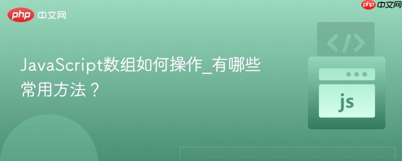 JavaScript数组如何操作_有哪些常用方法？