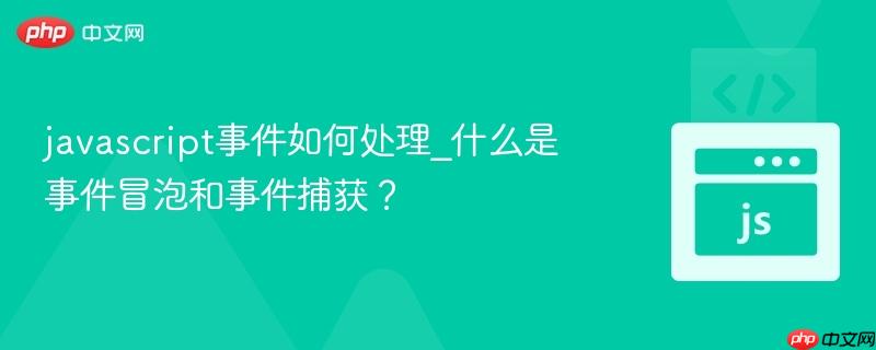 javascript事件如何处理_什么是事件冒泡和事件捕获？