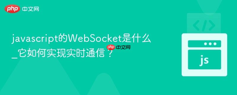 javascript的WebSocket是什么_它如何实现实时通信？