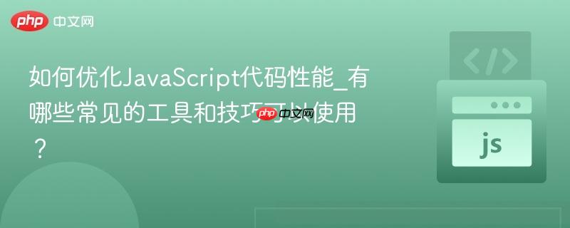 如何优化JavaScript代码性能_有哪些常见的工具和技巧可以使用？