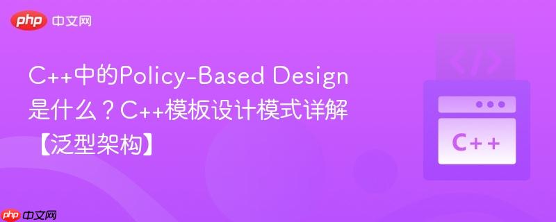 C++中的Policy-Based Design是什么？C++模板设计模式详解【泛型架构】