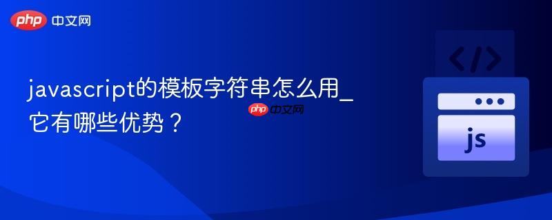 javascript的模板字符串怎么用_它有哪些优势？