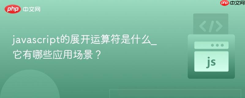 javascript的展开运算符是什么_它有哪些应用场景？