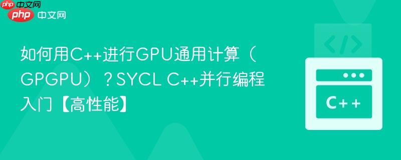 如何用C++进行GPU通用计算（GPGPU）？SYCL C++并行编程入门【高性能】