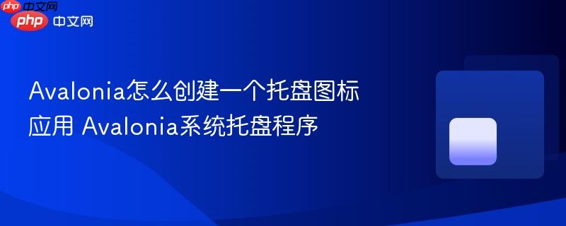 Avalonia怎么创建一个托盘图标应用 Avalonia系统托盘程序