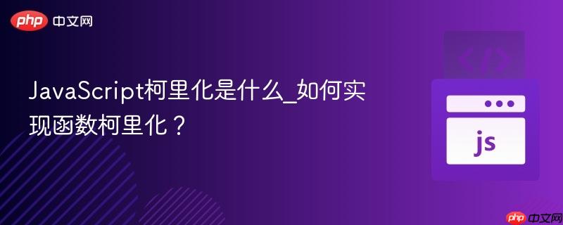 JavaScript柯里化是什么_如何实现函数柯里化？