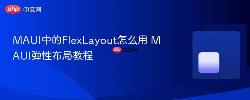 MAUI中的FlexLayout怎么用 MAUI弹性布局教程